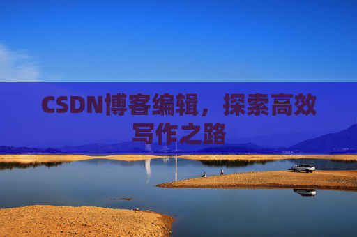 CSDN博客编辑，探索高效写作之路