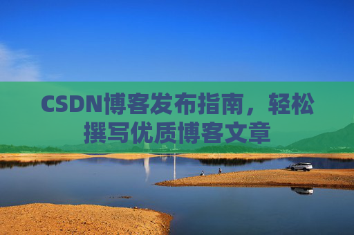CSDN博客发布指南，轻松撰写优质博客文章