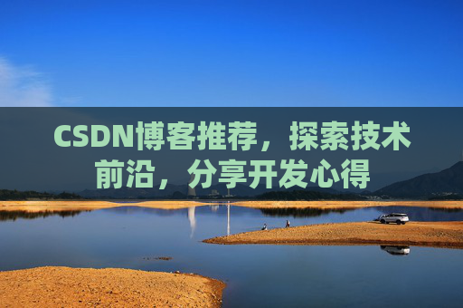 CSDN博客推荐,探索技术前沿,分享开发心得 CSDN博客推荐,探索技术前沿,分享开发心得